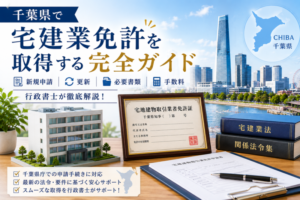 千葉県で宅建業免許を取得する完全ガイド|新規申請・更新・必要書類・手数料を行政書士が徹底解説
