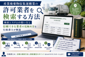産業廃棄物収集運搬業の許可業者を検索する方法|検索システムの使い方と信頼できる業者の見極め方を行政書士が解説