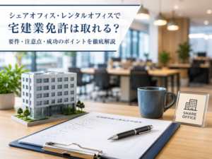 シェアオフィス・レンタルオフィスで宅建業免許は取れる?要件・注意点・成功のポイントを行政書士が徹底解説