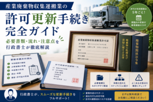 産業廃棄物収集運搬業の許可更新手続き完全ガイド|必要書類・流れ・注意点を行政書士が徹底解説