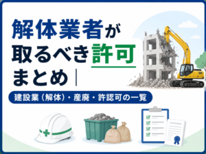 解体業者が取るべき許可・許認可まとめ｜建設業許可（解体）・産廃・解体工事業登録の一覧を行政書士が徹底解説