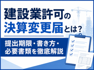 建設業許可の決算変更届（事業年度終了届）とは