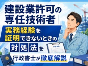 建設業許可の専任技術者|実務経験を証明できないときの対処法を行政書士が徹底解説
