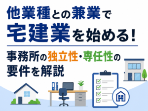 他業種との兼業で宅建業を始めるには|事務所の独立性・専任性の要件を行政書士が徹底解説