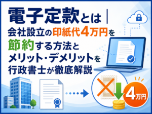 電子定款とは｜会社設立の印紙代4万円を節約する方法とメリット・デメリット